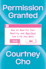 Permission Granted (How to Rewrite Your Reality and Manifest the Life You Want) by Courtney Cho, 9780593981986