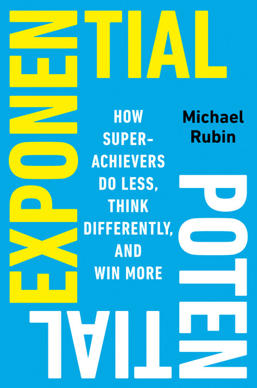 Exponential Potential (How Superachievers Do Less, Think Differently, and Win More) by Michael Rubin, 9798217183432