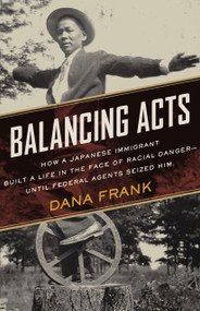 Balancing Acts (How a Japanese Immigrant Built a Life in the Face of Racial Danger-Until Federal Agents Seized Him.) by Dana Frank, 9780807026786