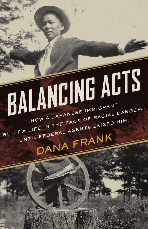 Balancing Acts (How a Japanese Immigrant Built a Life in the Face of Racial Danger-Until Federal Agents Seized Him.) by Dana Frank, 9780807026786