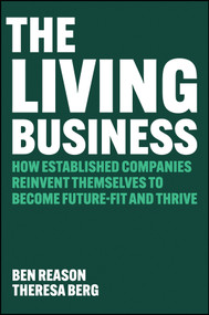 The Living Business (How Established Companies Reinvent Themselves to Become Future-Fit and Thrive) by Ben Reason, Theresa Berg, 9781394425853