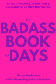 The Badass Book of Days (A Year of Prompts, Afirmations & Inspirations For Your Best Year Yet) by Becca Anderson, 9781971869117