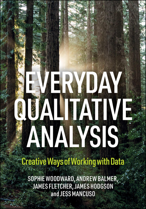 Everyday Qualitative Analysis (Finding Creative Ways of Working with Data) by Sophie Woodward, Andy Balmer, James Rupert Fletcher, James Hodgson, Jessica Mancuso, 9781447376170