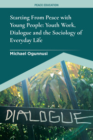 Starting From Peace with Young People (Youth Work, Dialogue and the Sociology of Everyday Life) by Michael Ogunnusi, 9781800435452