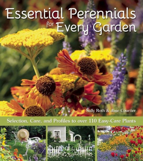 Essential Perennials for Every Garden (Selection, Care, and Profiles to over 110 Easy Care Plants) by Sally Roth, Jane Courtier, 9781620081686