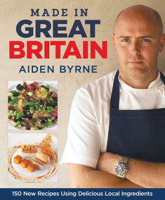 Made in Great Britain (150 New Recipes Using Delicious Local Ingredients) by Aiden Byrne, 9781845371203