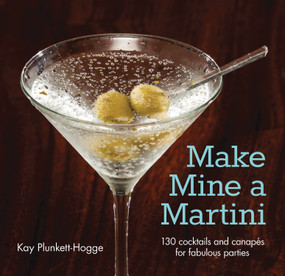 Make Mine a Martini (130 Cocktails and Canapes for Fabulous Parties) by Kay Plunkett-Hogge, 9781620081495