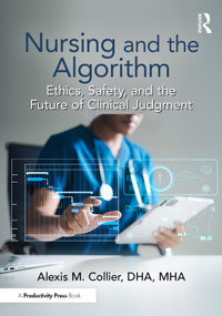 Nursing and the Algorithm (Ethics, Safety, and the Future of Clinical Judgment) by Alexis M. Collier, 9781041225645