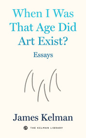 When I Was That Age Did Art Exist? (Essays) by James Kelman, 9798887441863