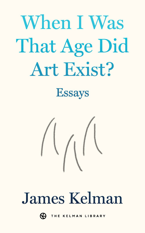 When I Was That Age Did Art Exist? (Essays) by James Kelman, 9798887441863