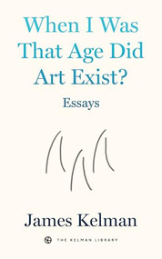 When I Was That Age Did Art Exist? (Essays) by James Kelman, 9798887441870