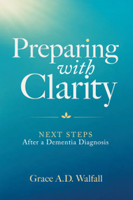 Preparing With Clarity (Next Steps After a Dementia Diagnosis) by Grace A. D. Walfall, 9798895741603