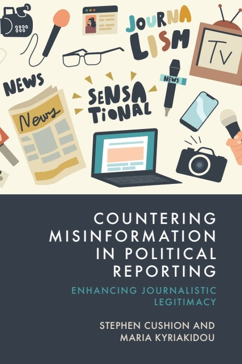 Countering Misinformation in Political Reporting (Enhancing Journalistic Legitimacy) by Stephen Cushion, Maria Kyriakidou, 9781399533812