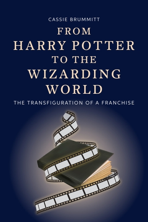 From Harry Potter to the Wizarding World (The Transfiguration of a Franchise) by Cassie Brummitt, 9781399548199
