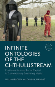 Infinite Ontologies of the Chthulustream (Posthumanism and Racial Capital in Contemporary Streaming Media) by William Brown, David H. Fleming, 9781399549837