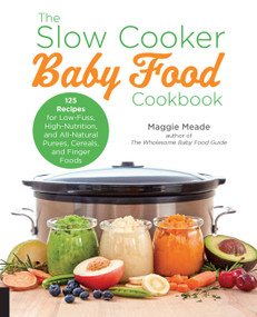 The Slow Cooker Baby Food Cookbook (125 Recipes for Low-Fuss, High-Nutrition, and All-Natural Purees, Cereals, and Finger Foods) by Maggie Meade, 9781558329089