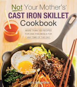 Not Your Mother's Cast Iron Skillet Cookbook (More Than 150 Recipes for One-Pan Meals for Any Time of the Day) by Lucy Vaserfirer, 9781558329294