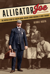 Alligator Joe (The Untold Story of Joseph Quirk, Major League Baseball's First Trainer) by Bernie Hogya, 9780764373305
