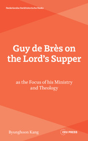 Guy de Brès on the Lord's Supper as the Focus of his Ministry and Theology by Byunghoon Kang, 9789048579808