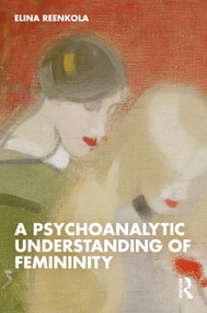A Psychoanalytic Understanding of Femininity by Elina Reenkola, 9781041150398