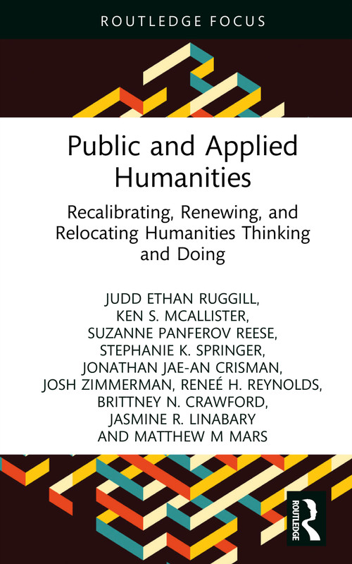 Public and Applied Humanities (Recalibrating, Renewing, and Relocating Humanities Thinking and Doing) by Judd Ethan Ruggill, Ken S. McAllister, Suzanne Panferov Reese, Stephanie K. Springer, Jonathan Jae-an Crisman, Josh Zimmerman, Reneé H. Reynolds, Brittney N. Crawford, Jasmine R. Linabary, Matthew M Mars, 9781041053248