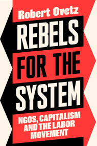 Rebels for the System (NGOs, Capitalism, and the Labor Movement) by Robert Ovetz, 9798888905999