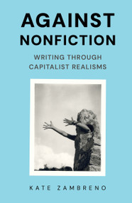 Against Nonfiction (Writing Through Capitalist Realisms) by Kate Zambreno, 9798888909881