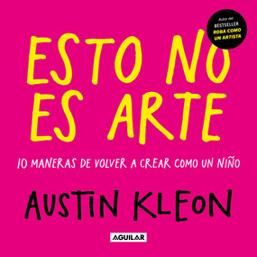 Esto no es arte / Don't Call It Art. 10 Ways to Create Like a Kid Again (Spanish Edition) by Austin Kleon, 9786073878890