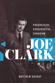 Joe Clark (Progressive, Conservative, Canadian) by Matthew Hayday, 9780228030645