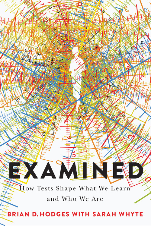 Examined (How Tests Shape What We Learn and Who We Are) by Brian D. Hodges, Sarah Whyte, 9780228030409