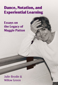 Dance, Notation, and Experiential Learning (Essays on the Legacy of Maggie Patton) by Julie Brodie, Willow Green, 9781629223230