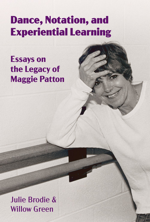 Dance, Notation, and Experiential Learning (Essays on the Legacy of Maggie Patton) by Julie Brodie, Willow Green, 9781629223230