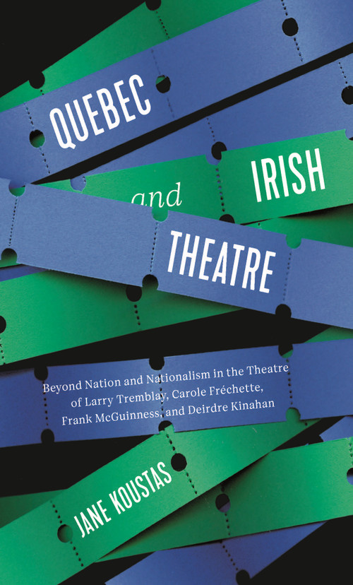 Quebec and Irish Theatre (Beyond Nation and Nationalism in the Theatre of Larry Tremblay, Carole Fréchette, Frank McGuinness, and Deirdre Kinahan) by Jane Koustas, 9780228030157