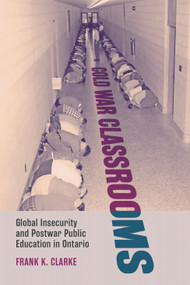 Cold War Classrooms (Global Insecurity and Postwar Public Education in Ontario) by Frank K. Clarke, 9780228030249
