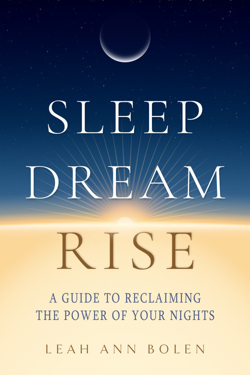Sleep Dream Rise (A Guide to Reclaiming the Power of Your Nights) by Leah Ann Bolen, 9798950943065