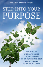 Step Into Your Purpose (The Midlife Woman's Guide To Awakening Your Authentic Self and Creating a Life of Meaning) by Myrthia Moore, 9798950943003