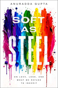 Soft as Steel (On Love, Loss, and What We Refuse to Inherit) by Anuradda Gupta, 9781637636565