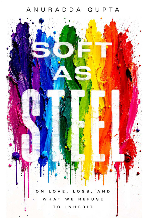 Soft as Steel (On Love, Loss, and What We Refuse to Inherit) by Anuradda Gupta, 9781637636565