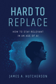 Hard to Replace (How to Stay Relevant in an Age of AI) by James A. Hutcherson, 9798891884502