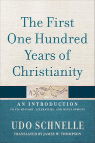 The First One Hundred Years of Christianity (An Introduction to Its History, Literature, and Development) by Udo Schnelle, James W. Thompson, 9781540972620