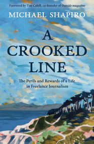 A Crooked Line (The Perils and Rewards of a Life in Freelance Journalism) by Michael Shapiro, Tim Cahill, 9781609522216