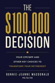 The $100,000 Decision (Your CPP/QPP and Other Key Choices to Transform Your Retirement) by Bonnie-Jeanne MacDonald, 9781770419186