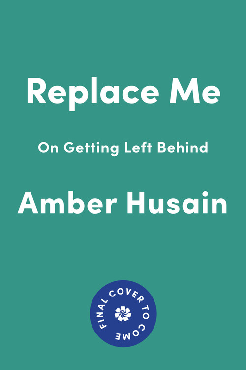Replace Me (On Getting Left Behind) by Amber Husain, 9781646224050