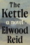 The Kettle (A Novel) by Elwood Reid, 9781640098213