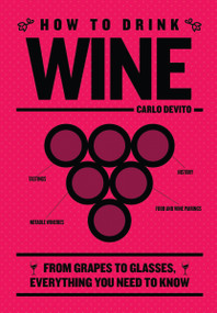 How to Drink Wine (From Grapes to Glasses, Everything You Need to Know) by Carlo DeVito, 9781400340606