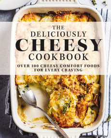 The Deliciously Cheesy Cookbook (Over 100 Cheesy Comfort Foods for Every Craving) by The Coastal Kitchen, 9781646431885