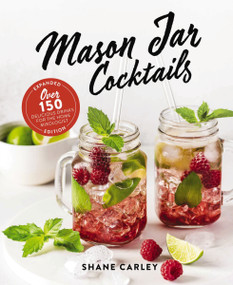 Mason Jar Cocktails, Expanded Edition (Over 150 Delicious Drinks for the Home Mixologist) by Shane Carley, 9781646432493