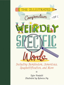 The Illustrated Compendium of Weirdly Specific Words (Including Bumbledom, Jumentous, Spaghettification, and More) by Tyler Vendetti, Rebecca Pry, 9781732512665