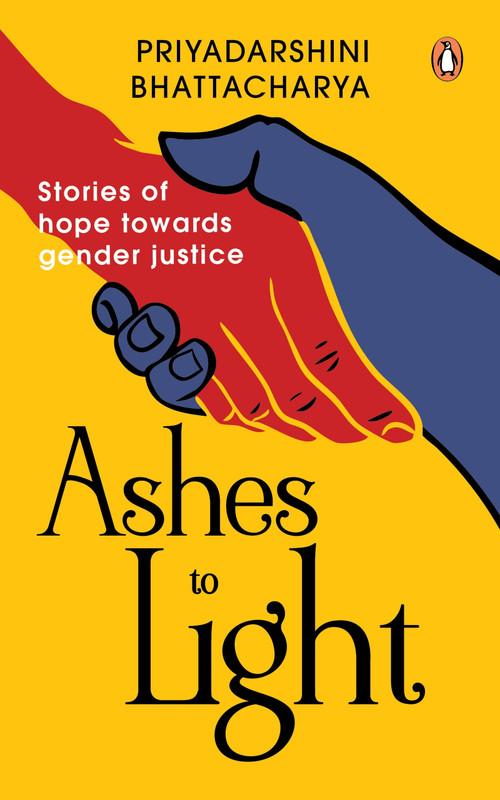 Ashes to Light (Stories of Hope Towards Gender Justice) by Priyadarshini Bhattacharya, Priyadarshini Bhattacharya, 9780143473190