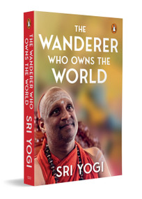 The Wanderer Who Owns the World (Based on Ancient Indian Philosophy for Meaning and Truth | A Self-help Guide to Inner Freedom) by Sri Yogi, 9780143480525
